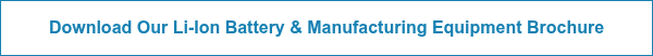 Download Our Li-Ion Battery &amp; Manufacturing Equipment&nbsp;Brochure