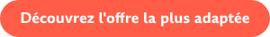 Découvrez l'offre la plus adaptée
