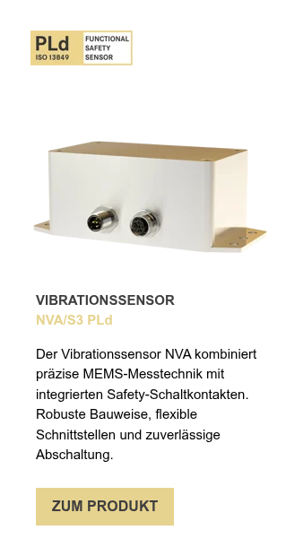 VIBRATIONSSENSOR NVA/S3 PLd &nbsp; Der Vibrationssensor NVA kombiniert präzise MEMS-Messtechnik mit integrierten Safety-Schaltkontakten. Robuste Bauweise, flexible Schnittstellen und zuverlässige Abschaltung.