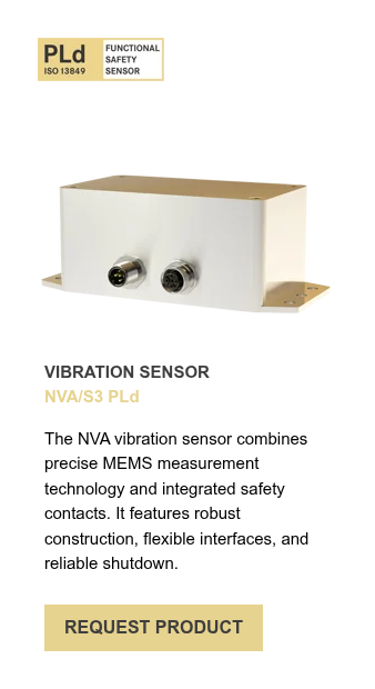 VIBRATION SENSOR NVA/S3 PLd &nbsp; The NVA vibration sensor combines precise MEMS measurement technology and integrated safety contacts. It features robust construction, flexible interfaces, and reliable shutdown.