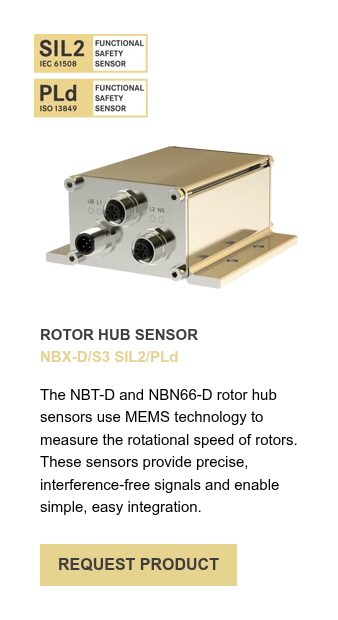 ROTOR HUB SENSOR NBX-D/S3 SIL2/PLd &nbsp; The NBT-D and NBN66-D rotor hub sensors use MEMS technology to measure the rotational speed of rotors. These sensors provide precise, interference-free signals and enable simple, easy integration.