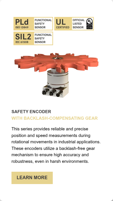 SAFETY ENCODER WITH BACKLASH-COMPENSATING GEAR &nbsp; This series provides reliable and precise position and speed measurements during rotational movements in industrial applications. These encoders utilize a backlash-free gear mechanism to ensure high accuracy and robustness, even in harsh environments.