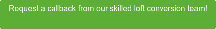 Request a callback from our skilled loft conversion team!  