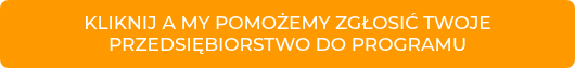 KLIKNIJ A MY POMOŻEMY ZGŁOSIĆ TWOJE PRZEDSIĘBIORSTWO DO PROGRAMU