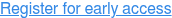 Register for early access
