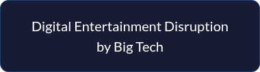 <p style="line-height: 1.5;">Digital Entertainment Disruption by Big Tech</p>