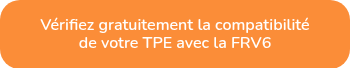 Vérifiez gratuitement la compatibilité<br>de votre TPE avec la FRV6
