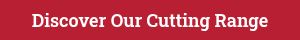 Discover Our Cutting Range