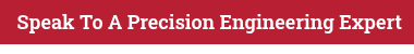 &nbsp;Speak To A Precision Engineering Expert