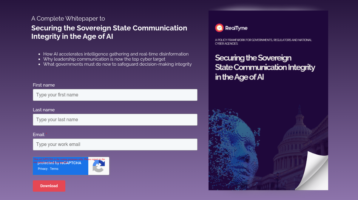 &nbsp; A Complete Whitepaper&nbsp;to Securing the Sovereign State Communication Integrity in the Age of AI &nbsp; How AI accelerates intelligence gathering and real-time disinformation Why leadership communication is now the top cyber target What governments must do now to safeguard decision-making integrity &nbsp;