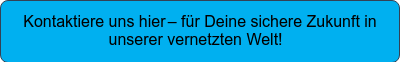 Kontaktiere uns hier – für Deine sichere Zukunft in unserer vernetzten Welt!  