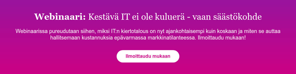 Webinaari: Kestävä IT ei ole kuluerä - vaan säästökohde &nbsp; Webinaarissa pureudutaan siihen, miksi IT:n kiertotalous on nyt ajankohtaisempi kuin koskaan ja miten se auttaa hallitsemaan kustannuksia epävarmassa markkinatilanteessa. Ilmoittaudu mukaan!