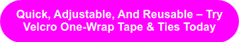 Quick, Adjustable, And Reusable &acirc; Try Velcro One-Wrap Tape & Ties Today