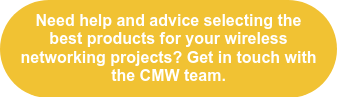 Need help and advice selecting the best products for your wireless networking projects? Get in touch with the CMW team.