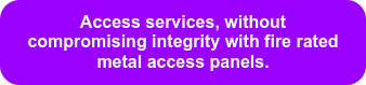 Access services, without compromising integrity with fire rated metal access panels.