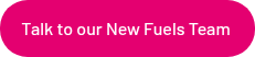 Talk to our New Fuels Team&nbsp;