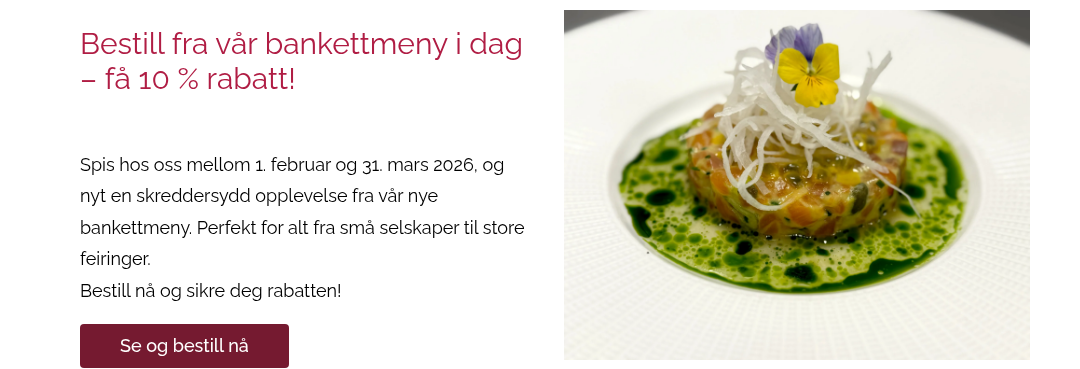 &nbsp; Bestill fra vår bankettmeny i dag – få 10 % rabatt! Spis hos oss mellom 1. februar og 31. mars 2026, og nyt en skreddersydd opplevelse fra vår nye bankettmeny. Perfekt for alt fra små selskaper til store feiringer. Bestill nå og sikre deg rabatten! &nbsp;