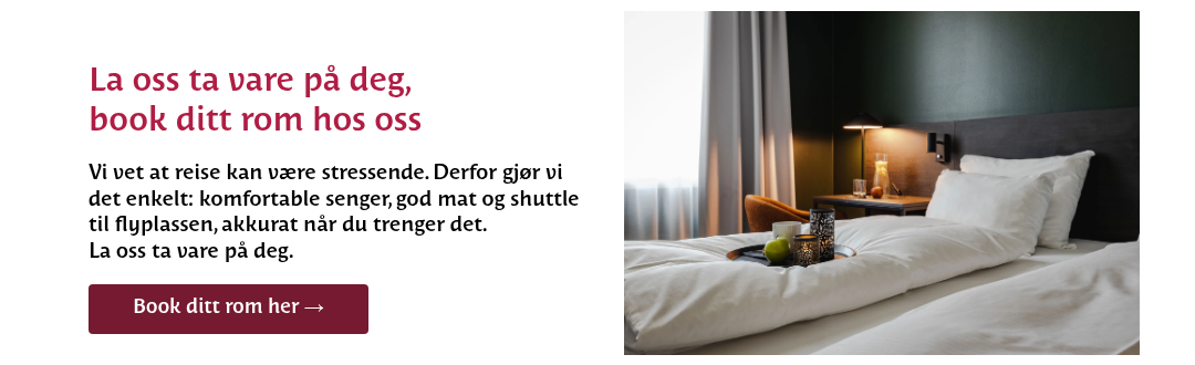 &nbsp; La oss ta vare på deg, book ditt rom hos oss &nbsp; Vi vet at reise kan være stressende. Derfor gjør vi det enkelt: komfortable senger, god mat og shuttle til flyplassen, akkurat når du trenger det. La oss ta vare på deg. &nbsp;