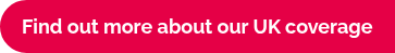 Find out more about our UK coverage