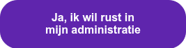 <span style="font-family: Arial, Helvetica, sans-serif; font-size: 16px;">Ja, ik wil rust in<br>mijn administratie</span>