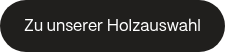 Zu unserer Holzauswahl