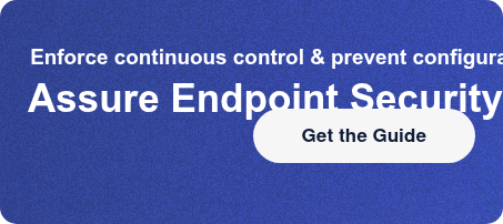 Enforce continuous control & prevent configuration driftAssure Endpoint  Security Get the Guide