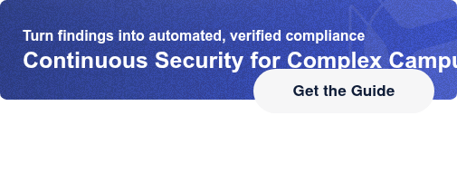 Turn findings into automated, verified complianceContinuous Security for  Complex Campuses Get the Guide
