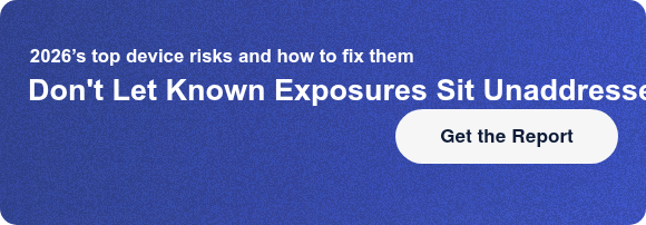 2026’s top device risks and how to fix themDon't Let Known Exposures Sit  Unaddressed Get the Report