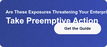 Are These Exposures Threatening Your Enterprise?Take Preemptive Action Get the Guide