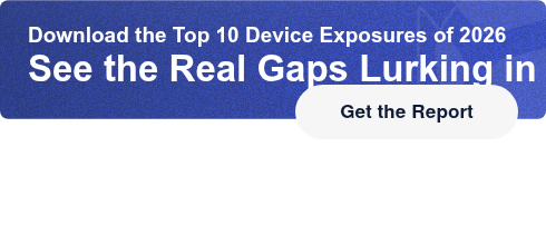 Download the Top 10 Device Exposures of 2026See the Real Gaps Lurking in Your  Estate Get the Report