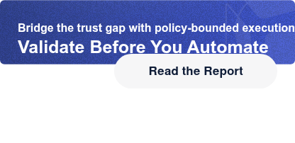 Bridge the trust gap with policy-bounded executionValidate Before You Automate   Read the Report