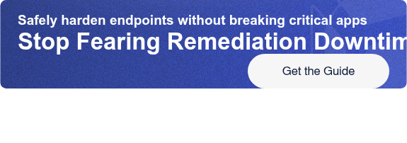 Safely harden endpoints without breaking critical appsStop Fearing Remediation  Downtime Get the Guide