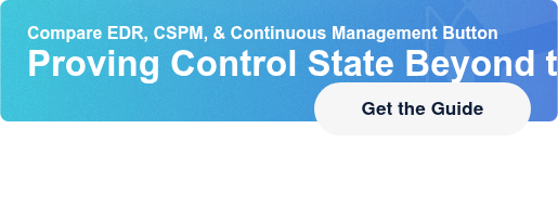 Compare EDR, CSPM, & Continuous Management ButtonProving Control State Beyond  the Dashboards Get the Guide