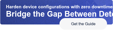 Harden device configurations with zero downtimeBridge the Gap Between Detect  and Correct Get the Guide