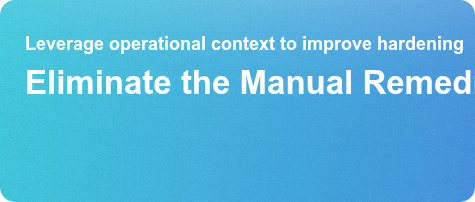 Leverage operational context to improve hardening Eliminate the Manual Remediation Bottleneck Get the Guide