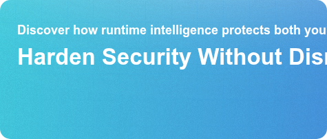 Discover how runtime intelligence protects both your uptime and securityHarden Security Without Disruption Get the Guide