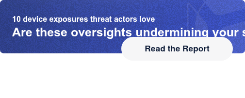10 device exposures threat actors loveAre these oversights undermining your  security?   Read the Report