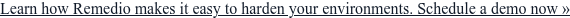 Learn how Remedio makes it easy to harden your environments. Schedule a demo  now »
