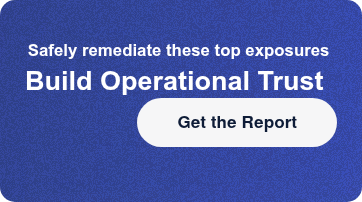 Safely remediate these top exposures Build Operational Trust Get the Report