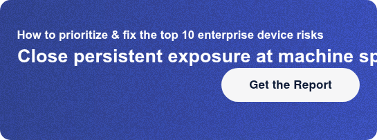 How to prioritize and fix the top 10 enterprise device risksClose persistent  exposure at machine speed Get the Report