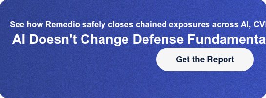 See how Remedio safely closes chained exposures across AI, CVEs, and driftAI  Doesn't Change Defense Fundamentals Get the Report