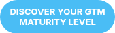 DISCOVER YOUR GTM MATURITY LEVEL
