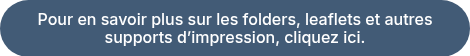 Pour en savoir plus sur les folders, leaflets et autres supports d’impression, cliquez ici.