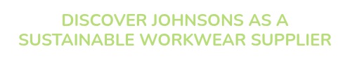 DISCOVER JOHNSONS AS A SUSTAINABLE WORKWEAR SUPPLIER
