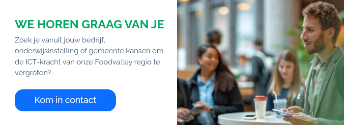 WE HOREN GRAAG VAN JE Zoek je vanuit jouw bedrijf, onderwijsinstelling of gemeente kansen om de ICT-kracht van onze Foodvalley regio te vergroten?