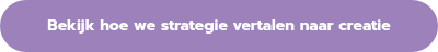 <p style="font-weight: bold;">Bekijk hoe we strategie vertalen naar creatie</p>