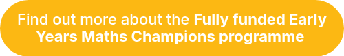 Find out more about the <strong>Fully funded Early Years Maths Champions programme</strong>&nbsp;