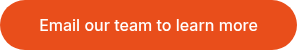 <p>Email our team to learn more</p>