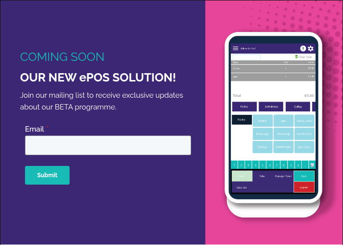 COMING SOON OUR NEW ePOS SOLUTION! Join our mailing list to receive exclusive updates about our BETA programme. Â