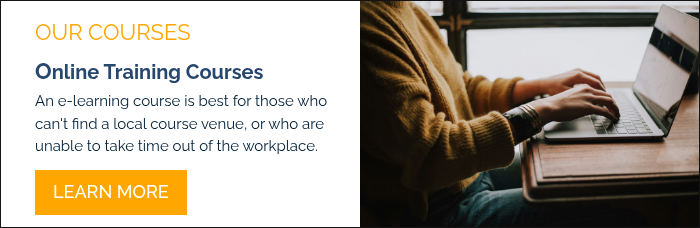 OUR COURSES Online Training Courses An e-learning course is best for those who can't find a local course venue, or who are unable to take time out of the workplace.